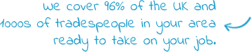 We cover 96% of the UK and 1000s of tradespeople in your area ready to take on your job